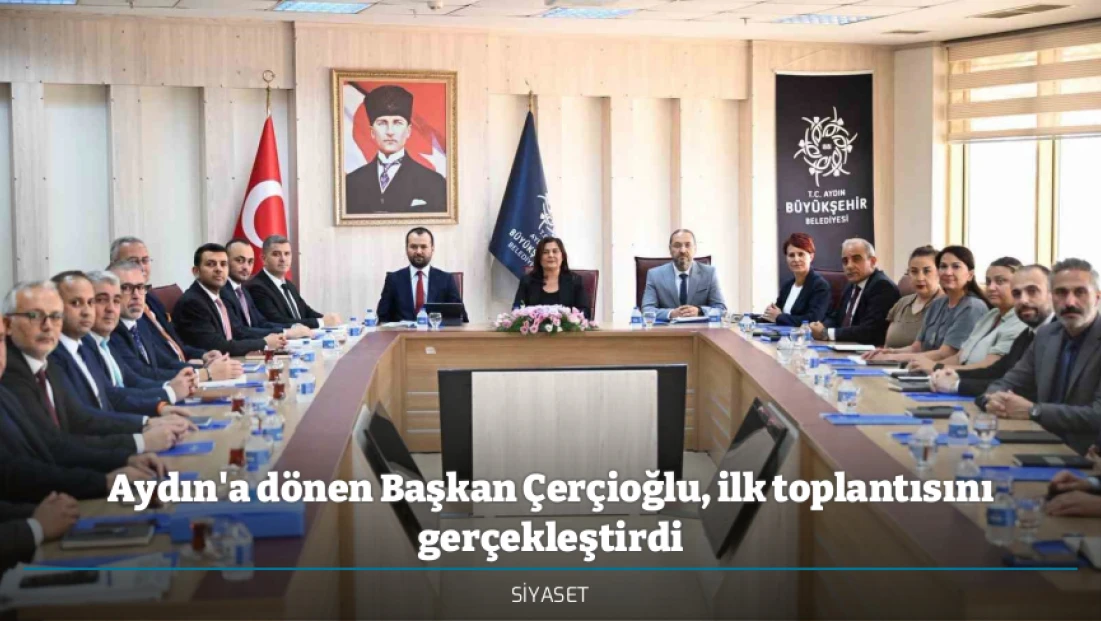 Aydın'a dönen Başkan Çerçioğlu, ilk toplantısını gerçekleştirdi