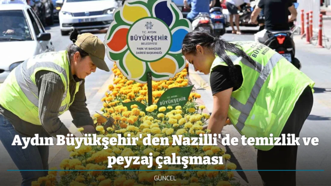 Aydın Büyükşehir'den Nazilli'de temizlik ve peyzaj çalışması