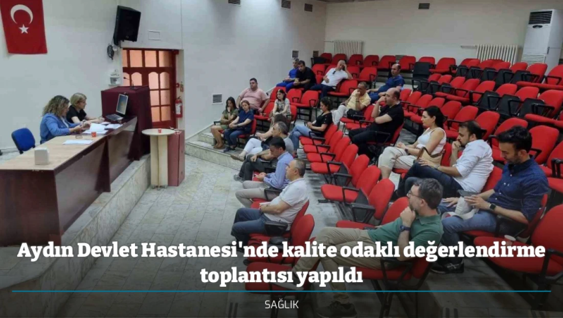 Aydın Devlet Hastanesi'nde kalite odaklı değerlendirme toplantısı yapıldı