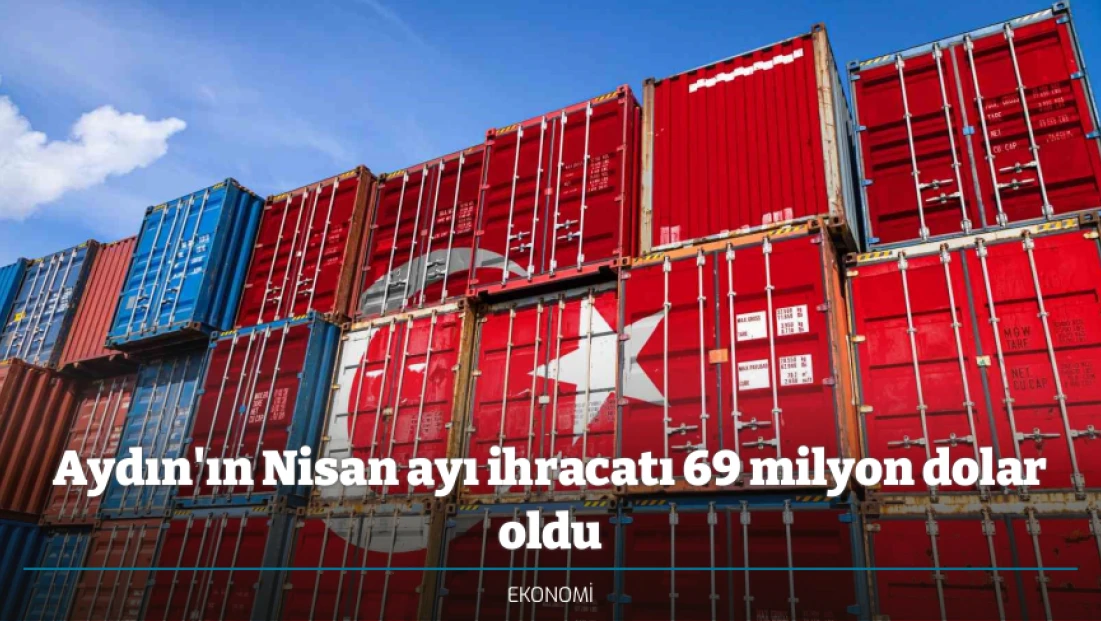 Aydın'ın Nisan ayı ihracatı 69 milyon dolar oldu