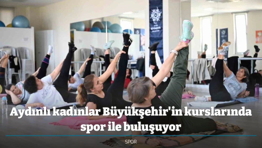 Aydınlı kadınlar Büyükşehir'in kurslarında spor ile buluşuyor