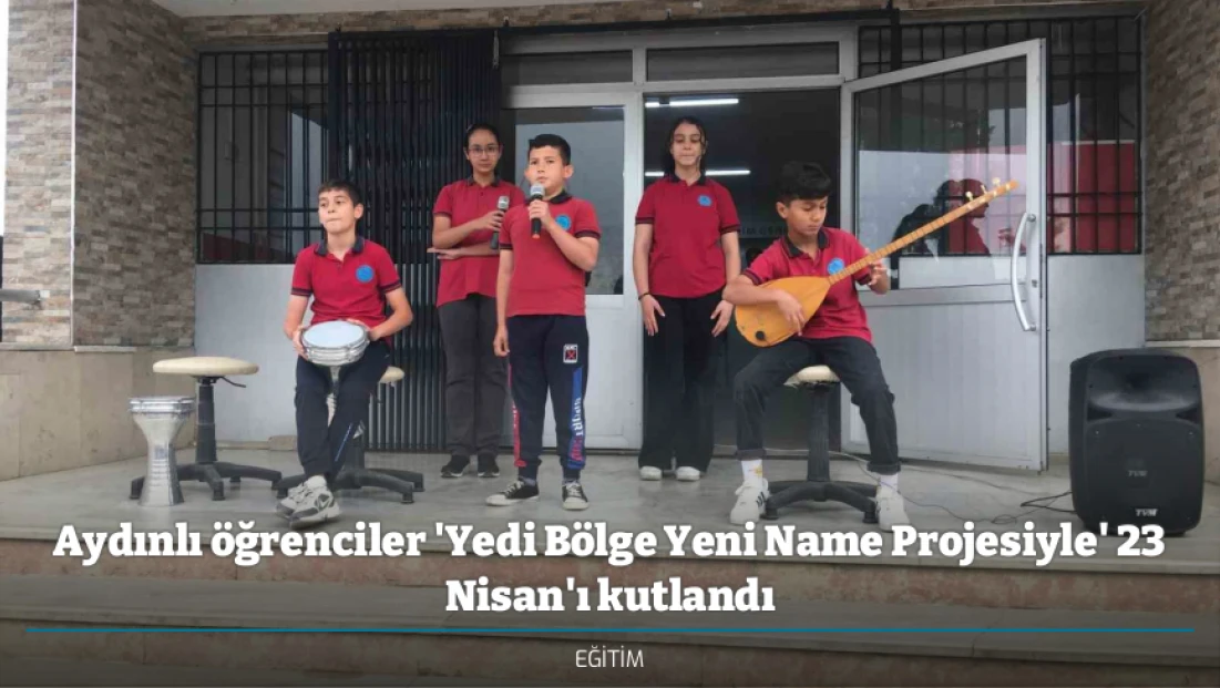 Aydınlı öğrenciler 'Yedi Bölge Yeni Name Projesiyle' 23 Nisan'ı kutlandı