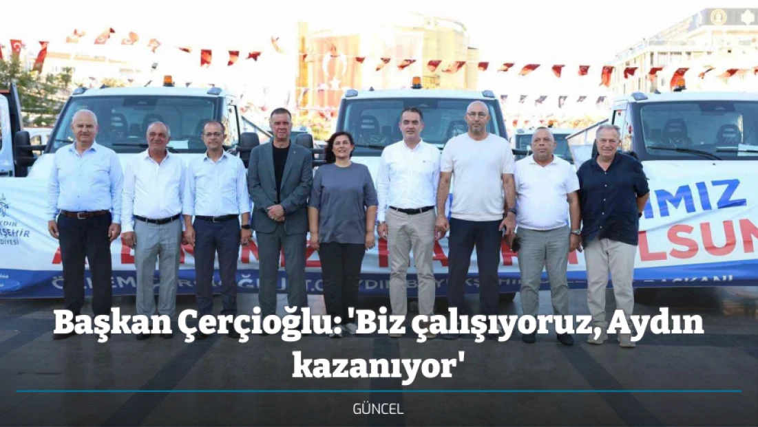 Başkan Çerçioğlu: 'Biz çalışıyoruz, Aydın kazanıyor'