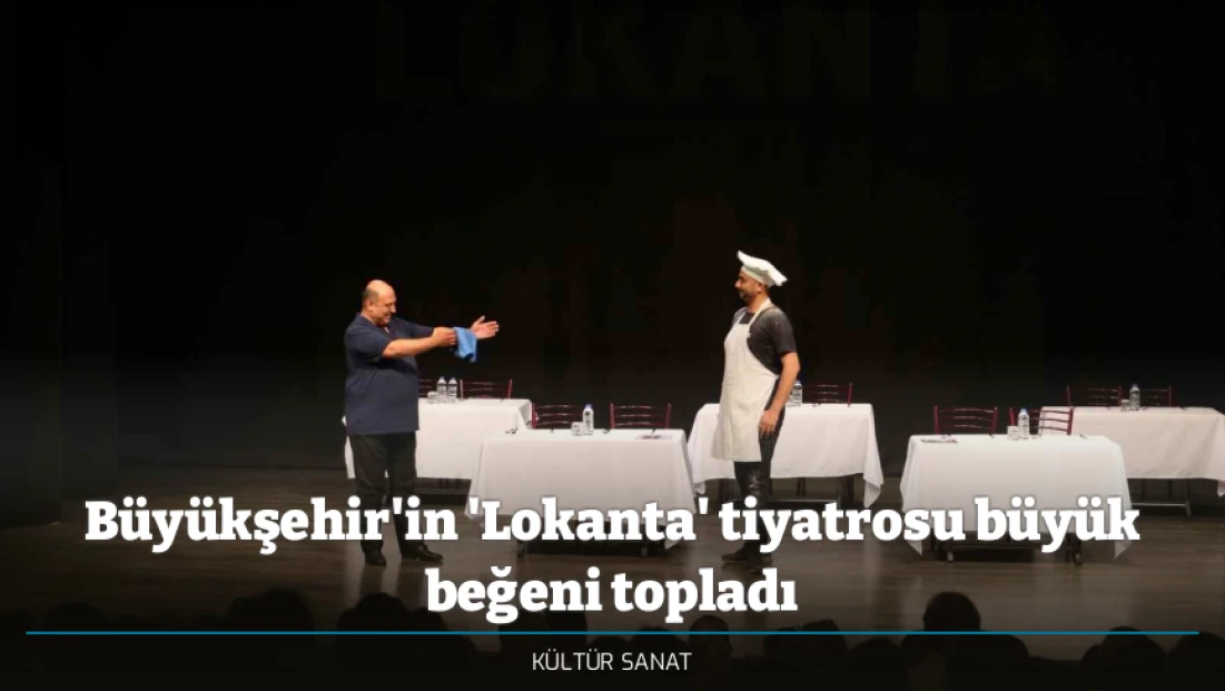 Büyükşehir'in 'Lokanta' tiyatrosu büyük beğeni topladı