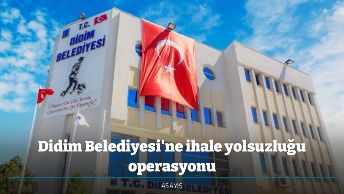 Didim Belediyesi'ne ihale yolsuzluğu operasyonu
