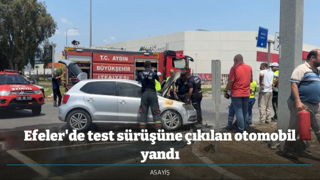 Efeler'de test sürüşüne çıkılan otomobil yandı