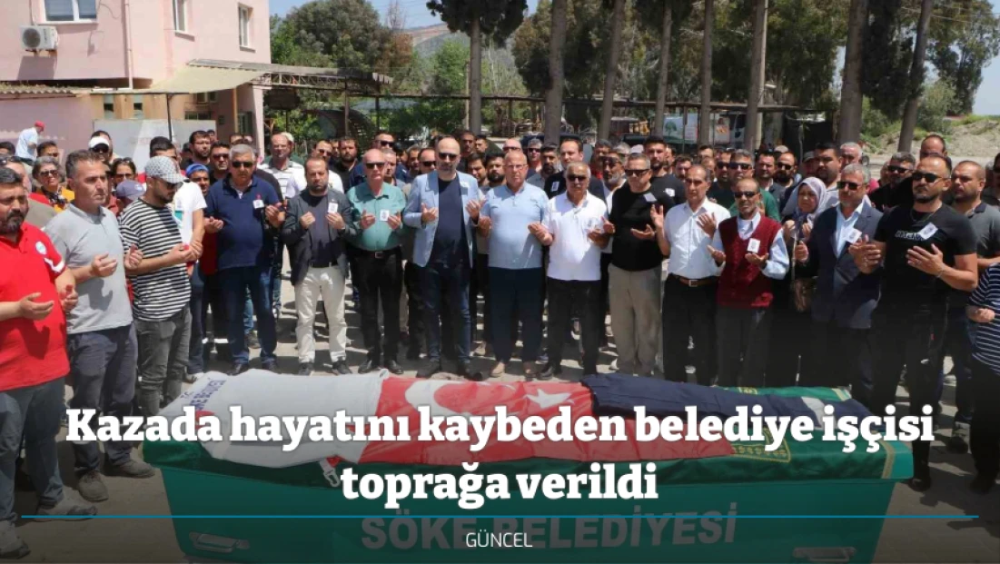 Kazada hayatını kaybeden belediye işçisi toprağa verildi