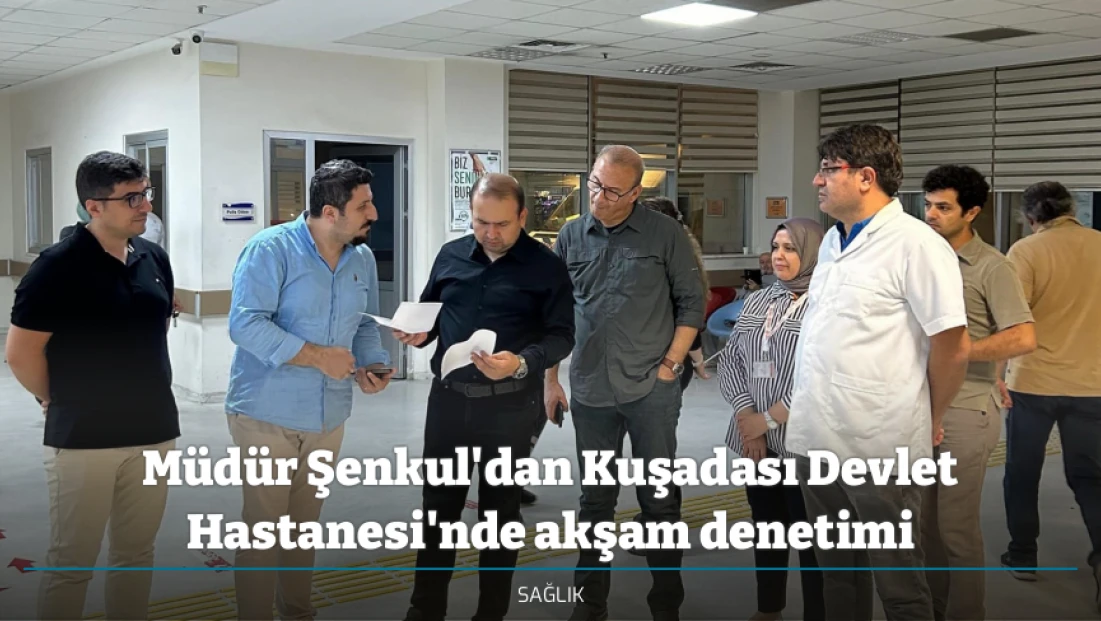 Müdür Şenkul'dan Kuşadası Devlet Hastanesi'nde akşam denetimi