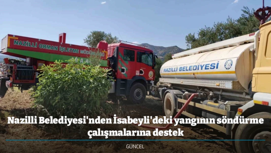 Nazilli Belediyesi'nden İsabeyli'deki yangının söndürme çalışmalarına destek