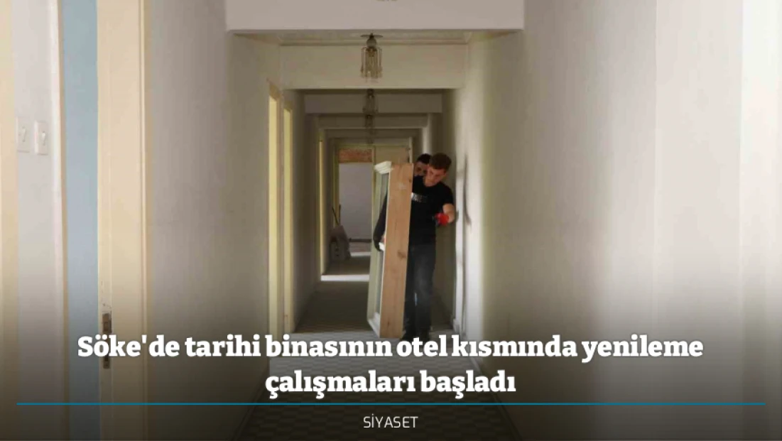 Söke'de tarihi binasının otel kısmında yenileme çalışmaları başladı