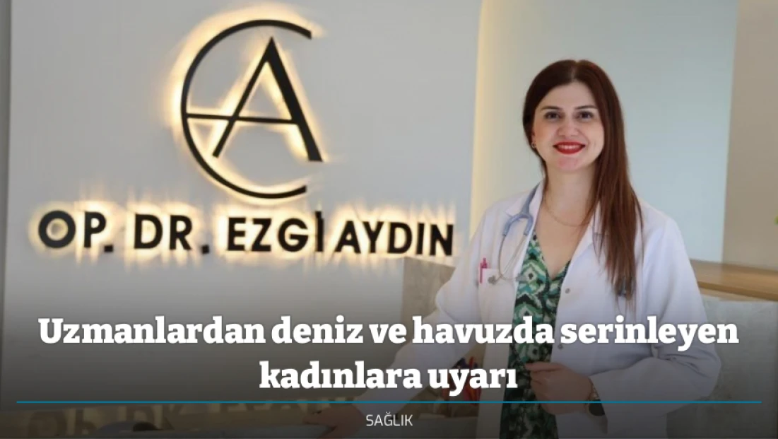 Uzmanlardan deniz ve havuzda serinleyen kadınlara uyarı