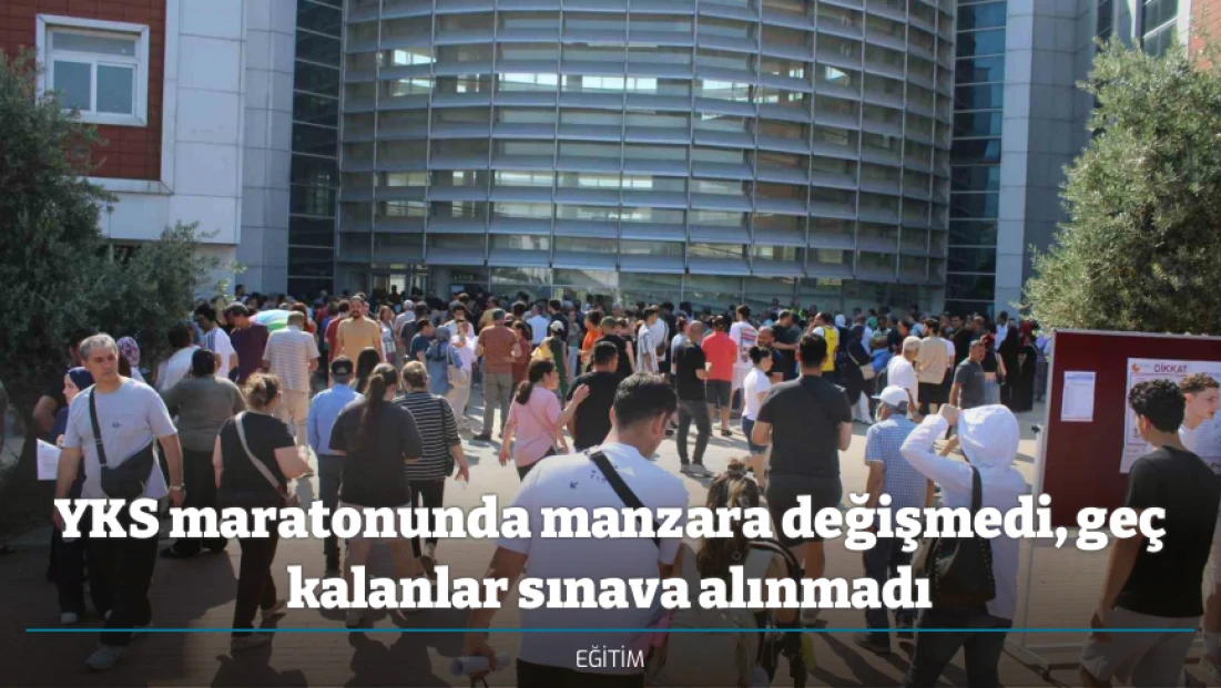 YKS maratonunda manzara değişmedi, geç kalanlar sınava alınmadı