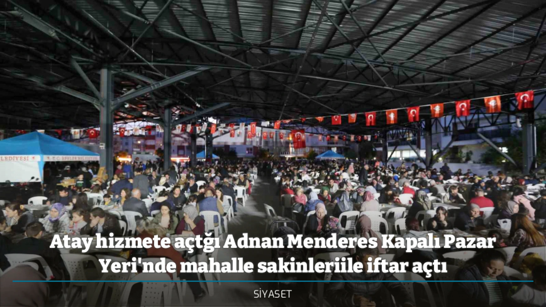 Atay hizmete açtğı Adnan Menderes Kapalı Pazar Yeri'nde mahalle sakinleriile iftar açtı