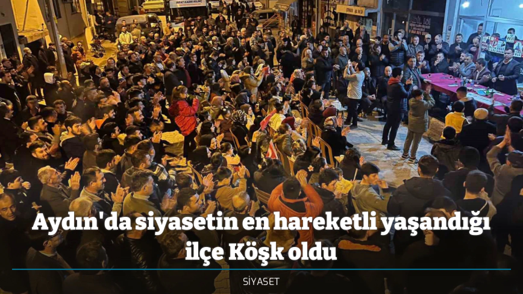 Aydın'da siyasetin en hareketli yaşandığı ilçe Köşk oldu