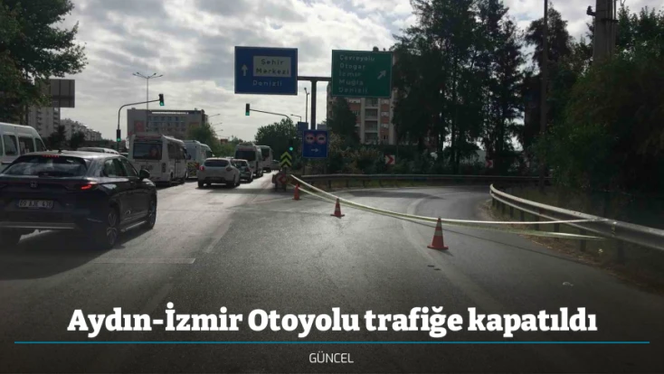 Aydın-İzmir Otoyolu trafiğe kapatıldı