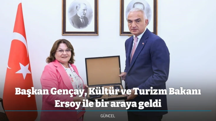 Başkan Gençay, Kültür ve Turizm Bakanı Ersoy ile bir araya geldi