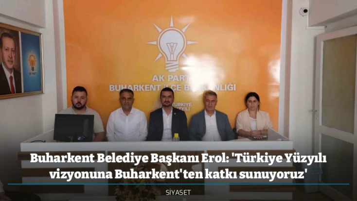 Buharkent Belediye Başkanı Erol: 'Türkiye Yüzyılı vizyonuna Buharkent'ten katkı sunuyoruz'