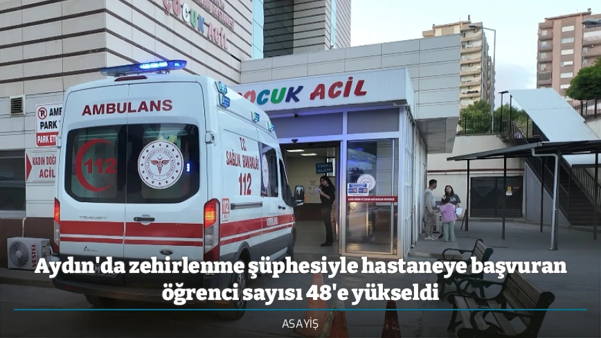 Aydın'da zehirlenme şüphesiyle hastaneye başvuran öğrenci sayısı 48'e yükseldi
